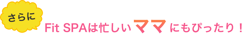 Fit SPAは忙しいママにもぴったり！