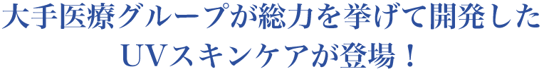 大手医療グループが総力を挙げて開発したUVスキンケアが登場！