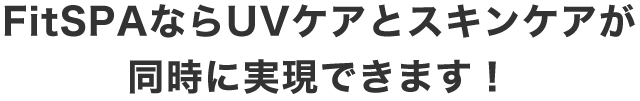 FitSPAならUVケアとスキンケアが同時に実現できます！