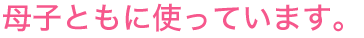 母子ともに使っています。