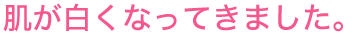 肌が白くなってきました。